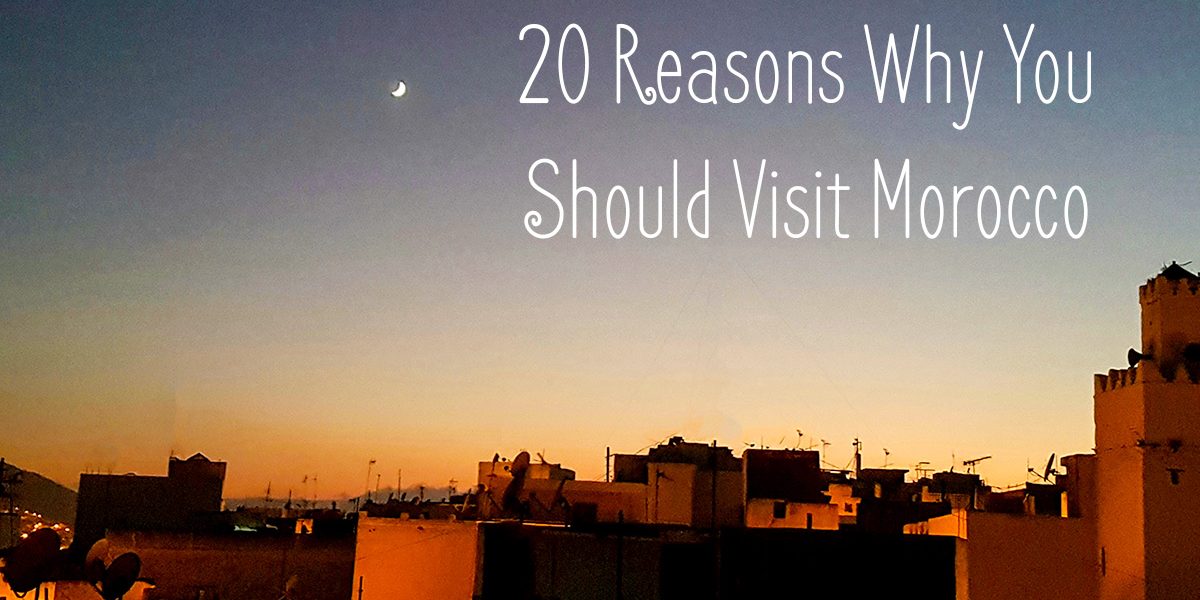 REASONS WHY YOU SHOULD VISIT MOROCCO AT LEAST ONCE IN YOUR LIFETIME